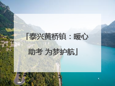 泰兴黄桥镇：暖心助考 为梦护航