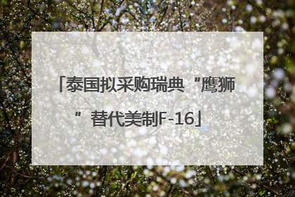 泰国拟采购瑞典“鹰狮”替代美制F-16