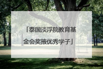 泰国淡浮院教育基金会奖掖优秀学子