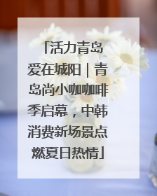 活力青岛 爱在城阳｜青岛尚小咖咖啡季启幕，中韩消费新场景点燃夏日热情