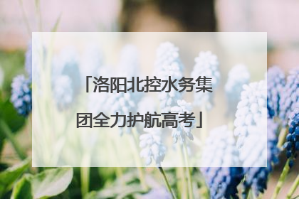 洛阳北控水务集团全力护航高考