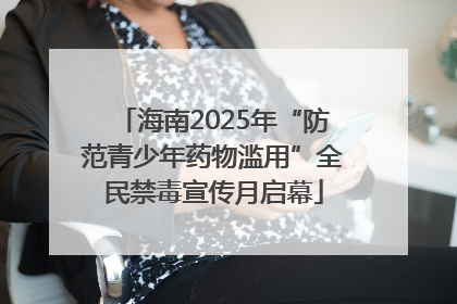 海南2025年“防范青少年药物滥用”全民禁毒宣传月启幕