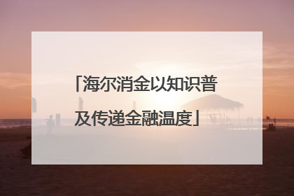 海尔消金以知识普及传递金融温度