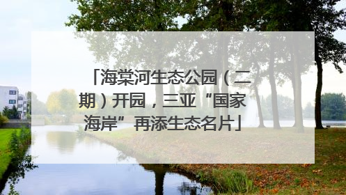 海棠河生态公园（二期）开园，三亚“国家海岸”再添生态名片