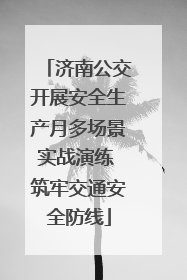济南公交开展安全生产月多场景实战演练 筑牢交通安全防线