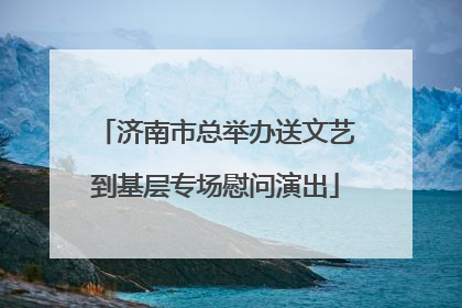 济南市总举办送文艺到基层专场慰问演出
