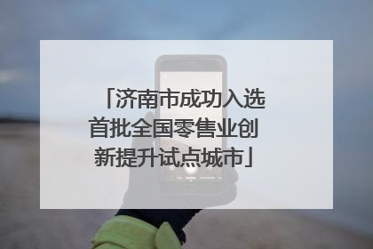 济南市成功入选首批全国零售业创新提升试点城市