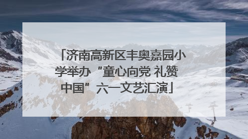 济南高新区丰奥嘉园小学举办“童心向党 礼赞中国”六一文艺汇演