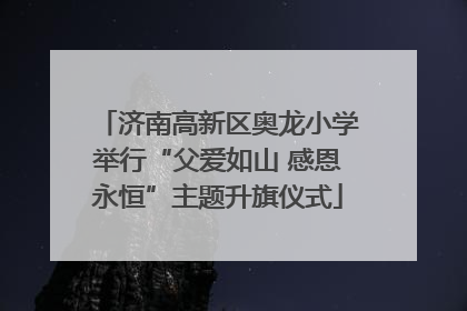 济南高新区奥龙小学举行“父爱如山 感恩永恒”主题升旗仪式