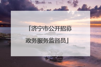济宁市公开招募政务服务监督员