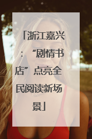 浙江嘉兴：“剧情书店”点亮全民阅读新场景
