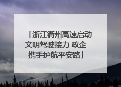浙江衢州高速启动文明驾驶接力 政企携手护航平安路
