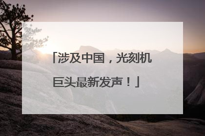 涉及中国，光刻机巨头最新发声！