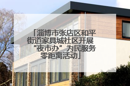 淄博市张店区和平街道家具城社区开展“夜市办”为民服务零距离活动