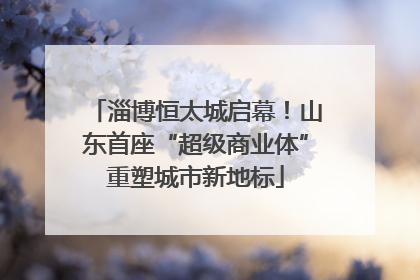 淄博恒太城启幕！山东首座“超级商业体”重塑城市新地标