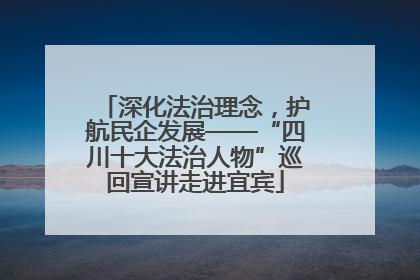 深化法治理念，护航民企发展——“四川十大法治人物”巡回宣讲走进宜宾