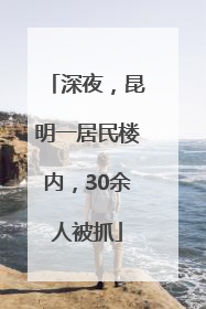 深夜，昆明一居民楼内，30余人被抓