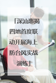 深汕惠揭四地首度联动开展海上防台风实战演练