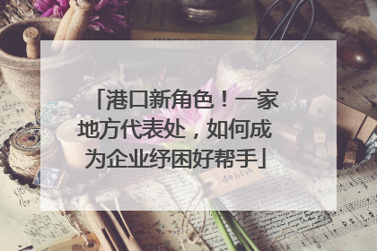 港口新角色！一家地方代表处，如何成为企业纾困好帮手