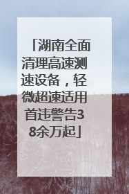 湖南全面清理高速测速设备，轻微超速适用首违警告38余万起