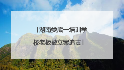 湖南娄底一培训学校老板被立案追责