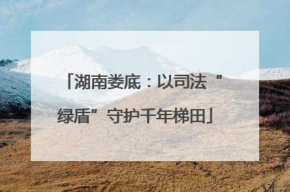 湖南娄底：以司法“绿盾”守护千年梯田