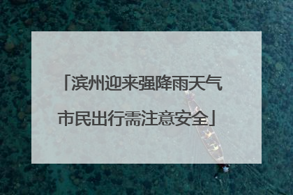 滨州迎来强降雨天气 市民出行需注意安全