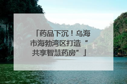 药品下沉！乌海市海勃湾区打造“共享智慧药房”