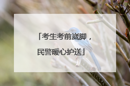 考生考前崴脚，民警暖心护送