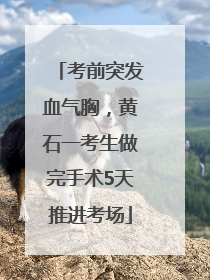 考前突发血气胸，黄石一考生做完手术5天推进考场