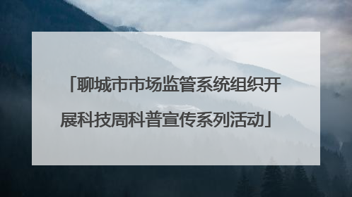 聊城市市场监管系统组织开展科技周科普宣传系列活动