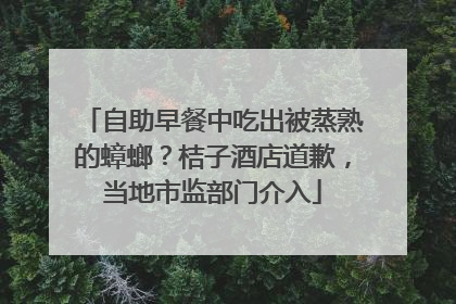 自助早餐中吃出被蒸熟的蟑螂？桔子酒店道歉，当地市监部门介入