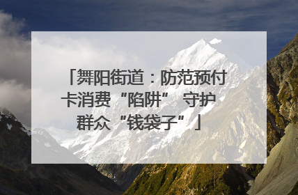 舞阳街道：防范预付卡消费“陷阱” 守护群众“钱袋子”