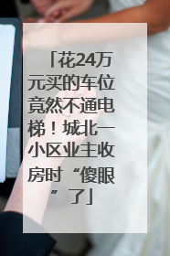 花24万元买的车位竟然不通电梯！城北一小区业主收房时“傻眼”了