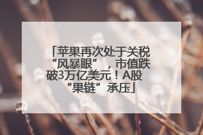 苹果再次处于关税“风暴眼”，市值跌破3万亿美元！A股“果链”承压
