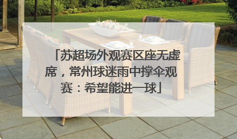 苏超场外观赛区座无虚席，常州球迷雨中撑伞观赛：希望能进一球