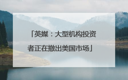 英媒：大型机构投资者正在撤出美国市场