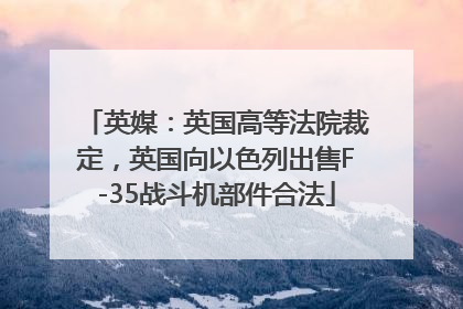 英媒：英国高等法院裁定，英国向以色列出售F-35战斗机部件合法