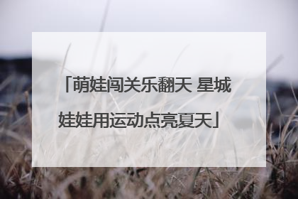 萌娃闯关乐翻天 星城娃娃用运动点亮夏天