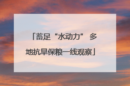 蓄足“水动力” 多地抗旱保粮一线观察