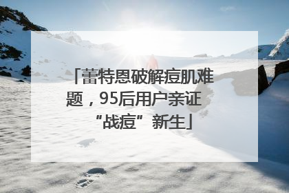 蕾特恩破解痘肌难题，95后用户亲证“战痘”新生