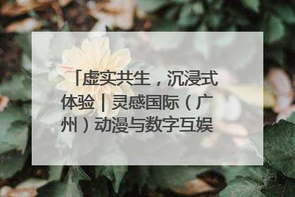 虚实共生，沉浸式体验｜灵感国际（广州）动漫与数字互娱出口展招商启动