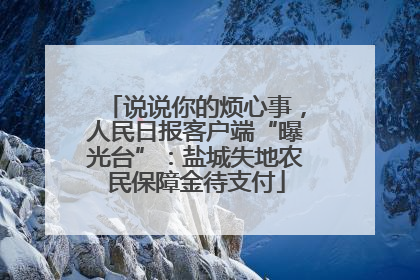 说说你的烦心事，人民日报客户端“曝光台”：盐城失地农民保障金待支付