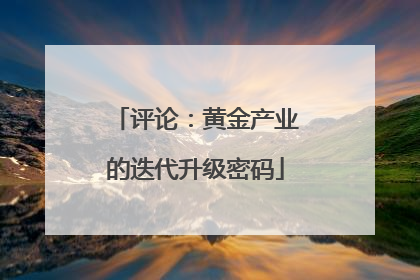 评论：黄金产业的迭代升级密码