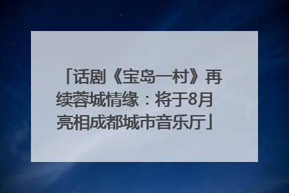 话剧《宝岛一村》再续蓉城情缘：将于8月亮相成都城市音乐厅