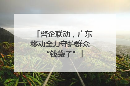 警企联动，广东移动全力守护群众“钱袋子”