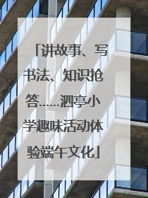 讲故事、写书法、知识抢答……泗亭小学趣味活动体验端午文化