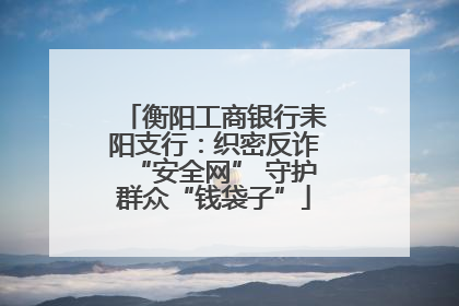 衡阳工商银行耒阳支行：织密反诈“安全网” 守护群众“钱袋子”