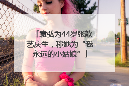 袁弘为44岁张歆艺庆生，称她为“我永远的小姑娘”