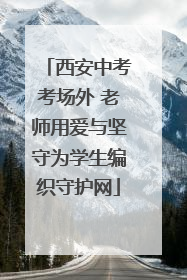 西安中考考场外 老师用爱与坚守为学生编织守护网